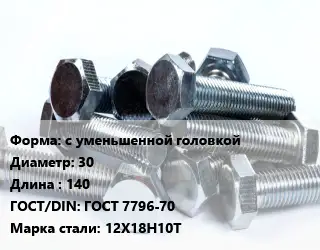 Болт с уменьшенной головкой 30х140 ГОСТ 7796-70 Сталь: 12Х18Н10Т